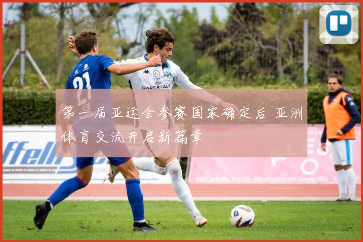 第一届亚运会参赛国家确定后 亚洲体育交流开启新篇章