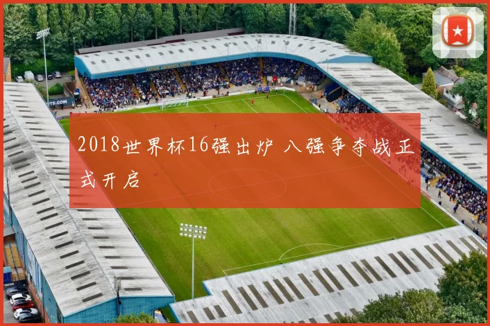 2018世界杯16强出炉 八强争夺战正式开启