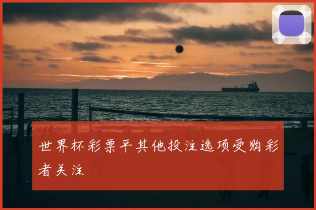 世界杯彩票平其他投注选项受购彩者关注