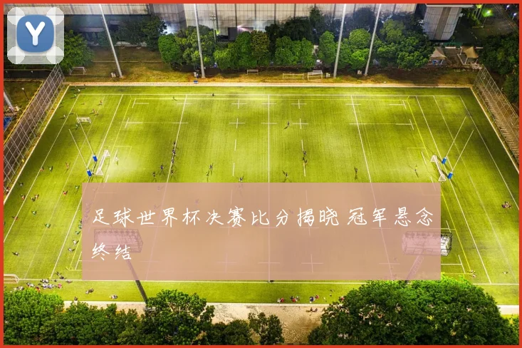 足球世界杯决赛比分揭晓 冠军悬念终结