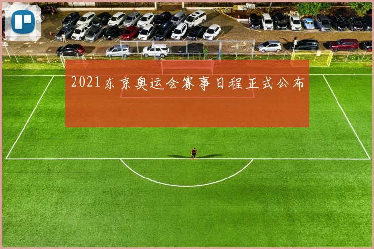 2021东京奥运会赛事日程正式公布