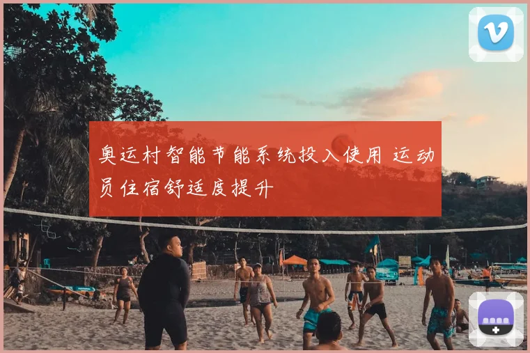 奥运村智能节能系统投入使用 运动员住宿舒适度提升