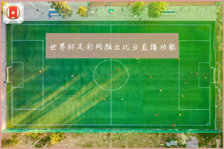 世界杯足彩网推出比分直播功能