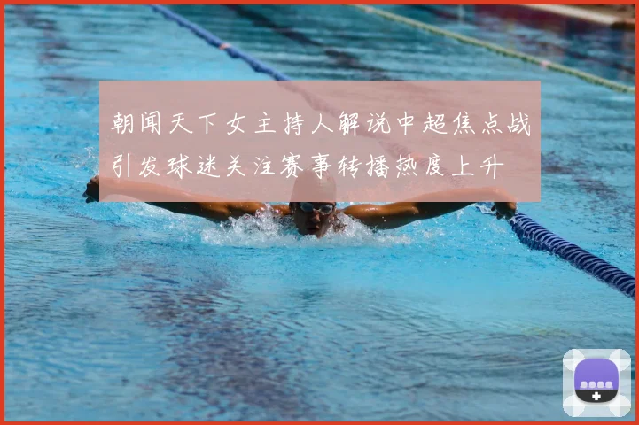 朝闻天下女主持人解说中超焦点战引发球迷关注赛事转播热度上升